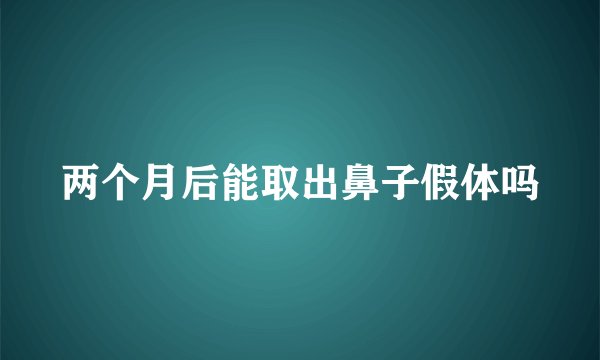 两个月后能取出鼻子假体吗
