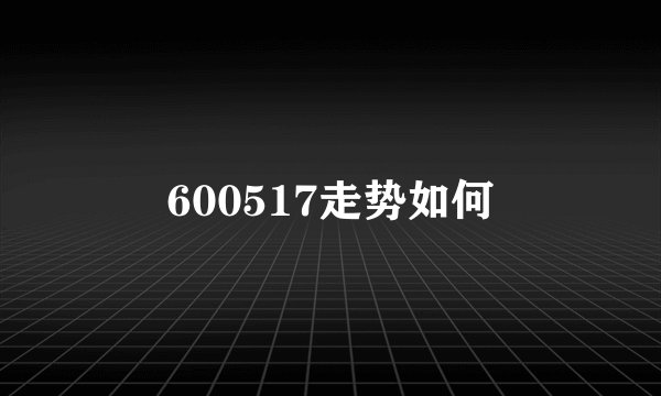 600517走势如何