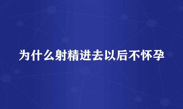 为什么射精进去以后不怀孕