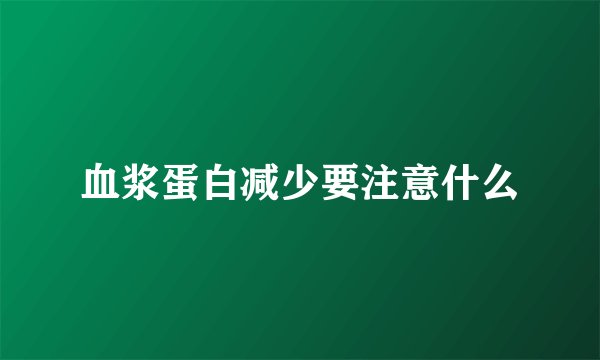 血浆蛋白减少要注意什么
