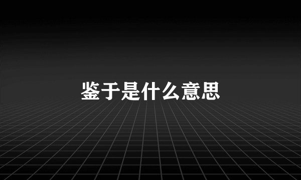 鉴于是什么意思
