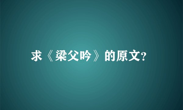 求《梁父吟》的原文？