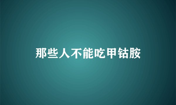 那些人不能吃甲钴胺