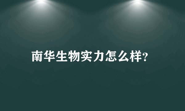 南华生物实力怎么样？
