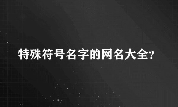 特殊符号名字的网名大全？