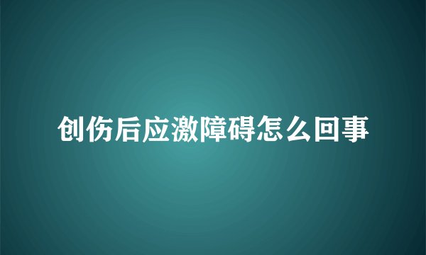 创伤后应激障碍怎么回事