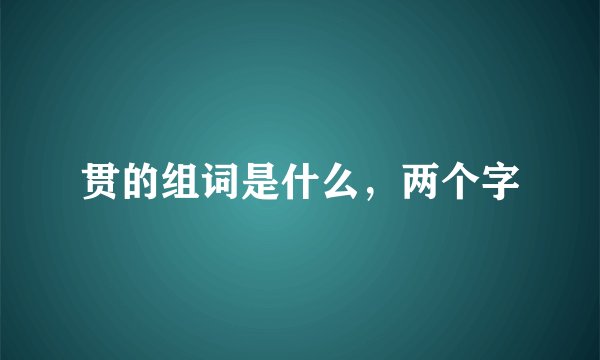 贯的组词是什么，两个字