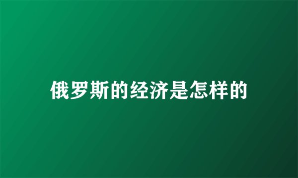 俄罗斯的经济是怎样的