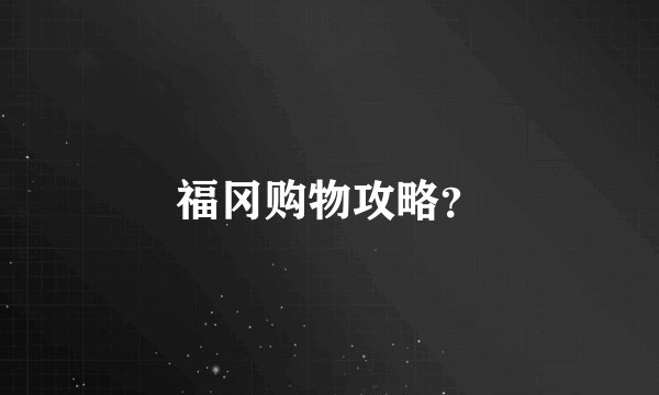 福冈购物攻略？