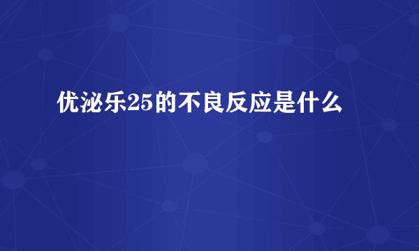 优泌乐25的不良反应是什么
