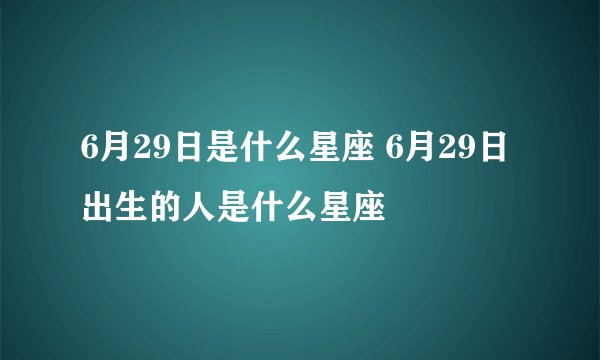 6月29日是什么星座 6月29日出生的人是什么星座