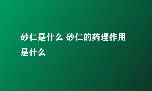 砂仁是什么 砂仁的药理作用是什么