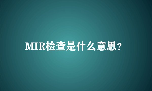 MIR检查是什么意思？