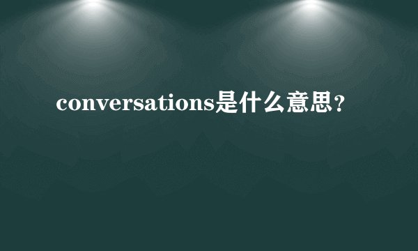 conversations是什么意思？