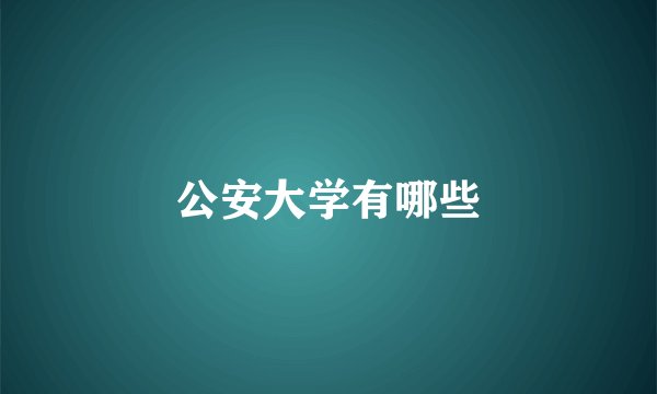 公安大学有哪些