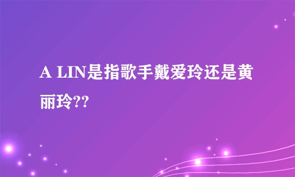 A LIN是指歌手戴爱玲还是黄丽玲??