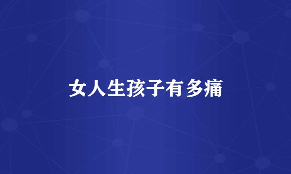 女人生孩子有多痛