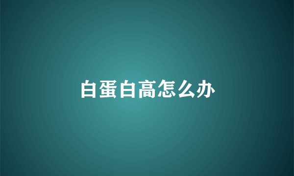白蛋白高怎么办