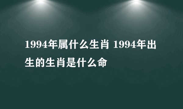 1994年属什么生肖 1994年出生的生肖是什么命