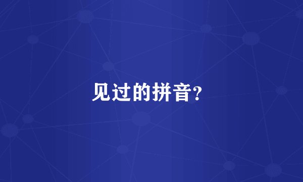 见过的拼音？