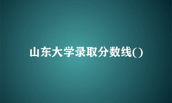 山东大学录取分数线()
