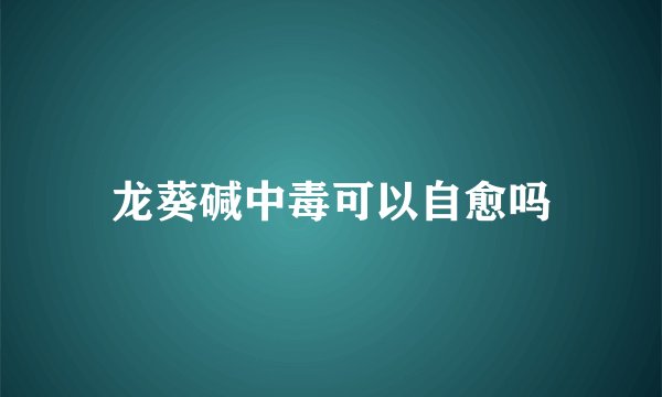 龙葵碱中毒可以自愈吗