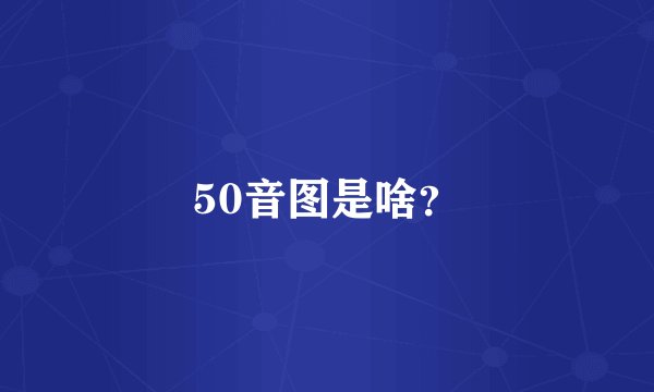 50音图是啥？
