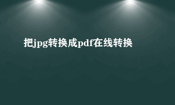 把jpg转换成pdf在线转换