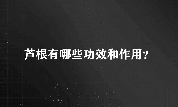 芦根有哪些功效和作用？