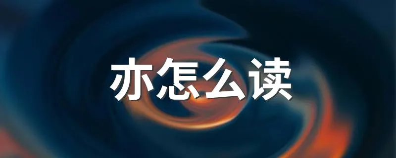 亦怎么读 汉字亦怎么读