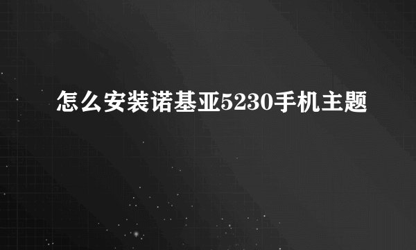 怎么安装诺基亚5230手机主题