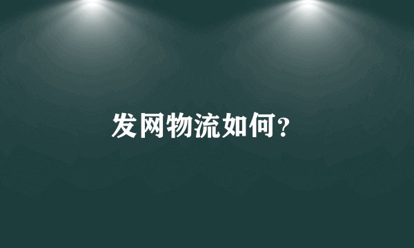 发网物流如何？