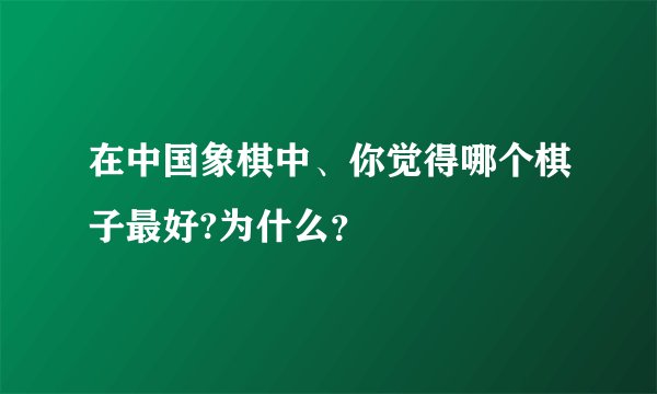 在中国象棋中、你觉得哪个棋子最好?为什么？
