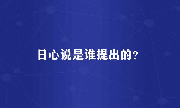 日心说是谁提出的？