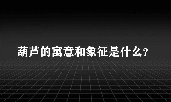葫芦的寓意和象征是什么？