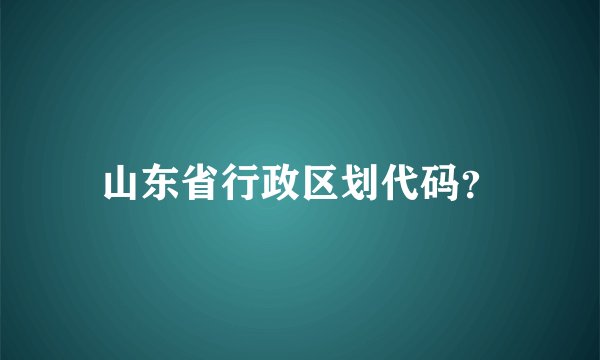 山东省行政区划代码？