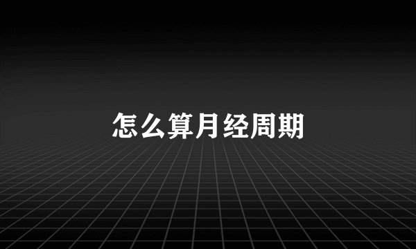 怎么算月经周期