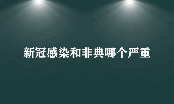新冠感染和非典哪个严重