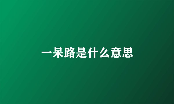 一呆路是什么意思