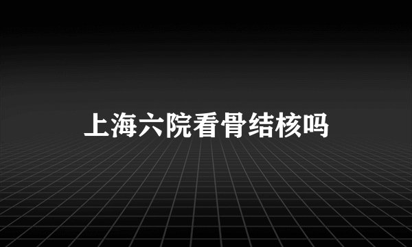 上海六院看骨结核吗