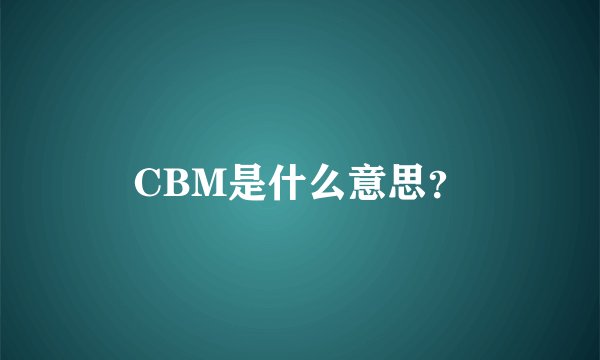 CBM是什么意思？