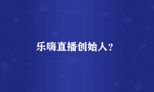 乐嗨直播创始人？
