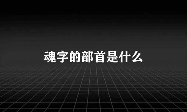 魂字的部首是什么