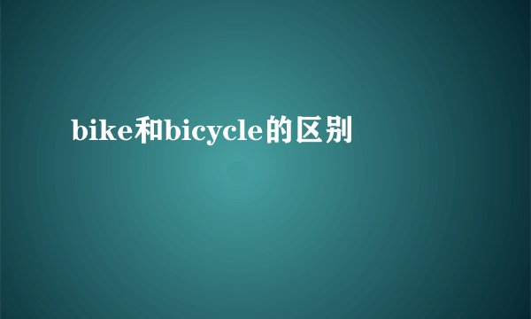 bike和bicycle的区别