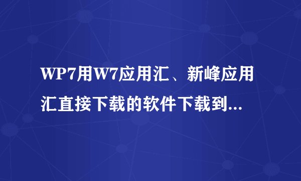 WP7用W7应用汇、新峰应用汇直接下载的软件下载到内存里了，还是下载到卡里面了？