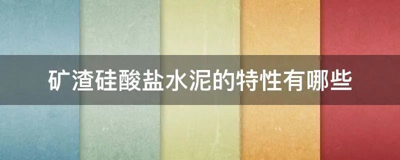 矿渣硅酸盐水泥的特性有哪些
