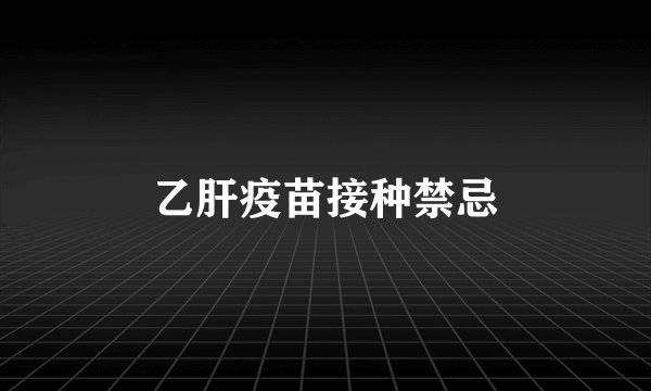 乙肝疫苗接种禁忌