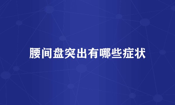 腰间盘突出有哪些症状