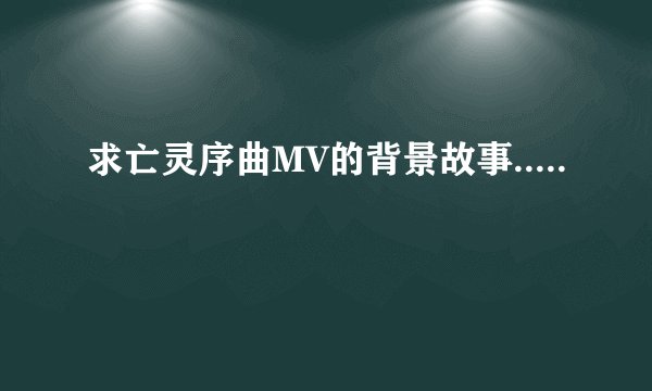 求亡灵序曲MV的背景故事.....
