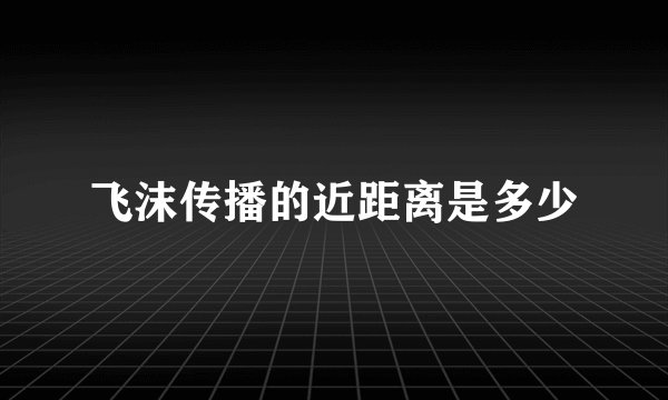 飞沫传播的近距离是多少
